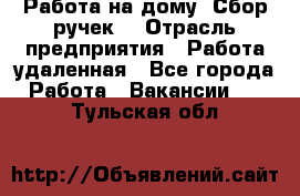 “Работа на дому. Сбор ручек“ › Отрасль предприятия ­ Работа удаленная - Все города Работа » Вакансии   . Тульская обл.